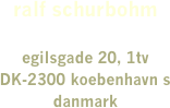 
￼
ralf schurbohm

egilsgade 20, 1tvDK-2300 koebenhavn sdanmark


